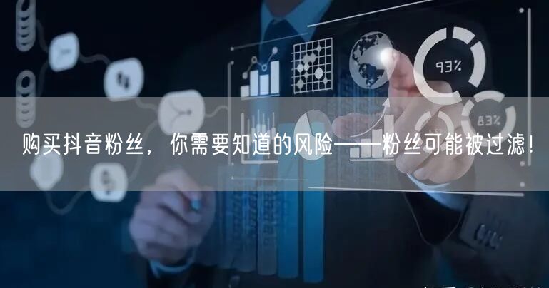 购买抖音粉丝，你需要知道的风险——粉丝可能被过滤！