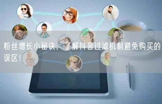 粉丝增长小秘诀，了解抖音过滤机制避免购买的误区！