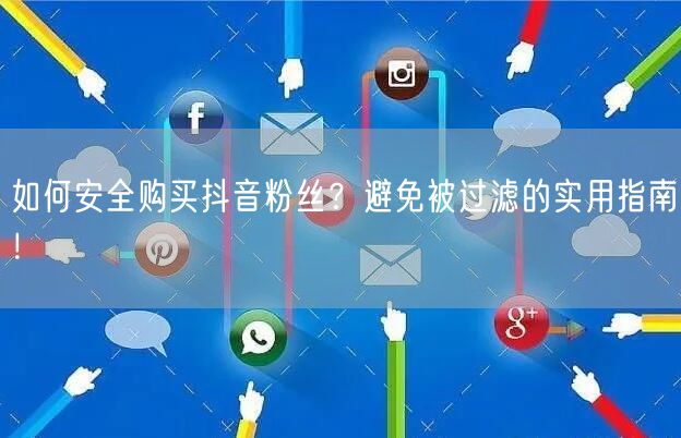 如何安全购买抖音粉丝？避免被过滤的实用指南！