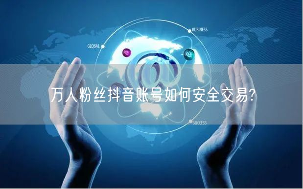 万人粉丝抖音账号如何安全交易?