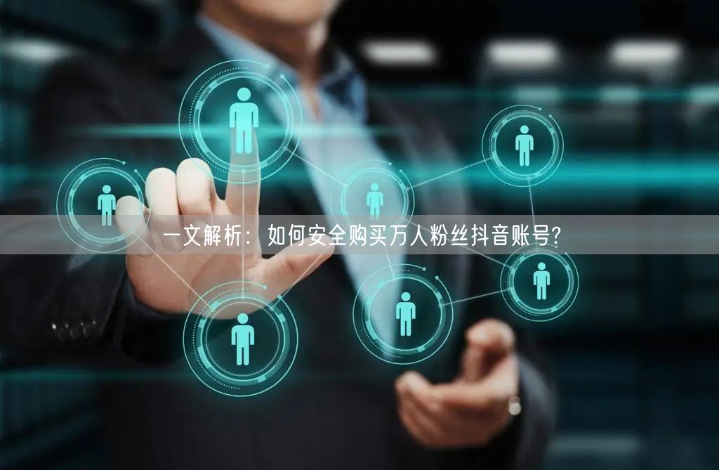 一文解析：如何安全购买万人粉丝抖音账号?