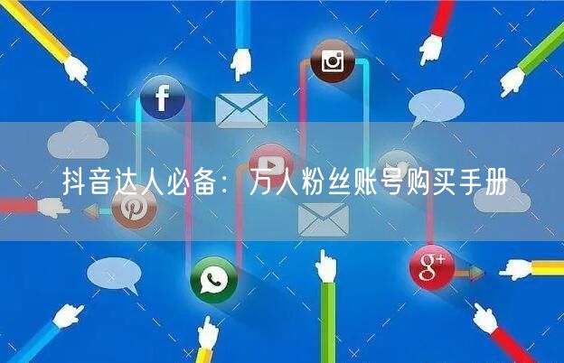 抖音达人必备：万人粉丝账号购买手册