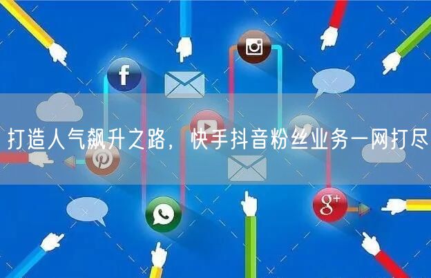 打造人气飙升之路，快手抖音粉丝业务一网打尽