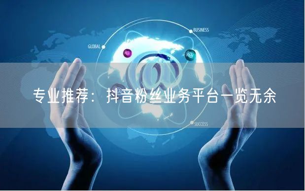 专业推荐：抖音粉丝业务平台一览无余