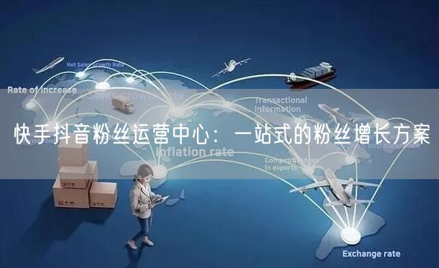 快手抖音粉丝运营中心：一站式的粉丝增长方案