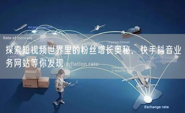 探索短视频世界里的粉丝增长奥秘，快手抖音业务网站等你发现