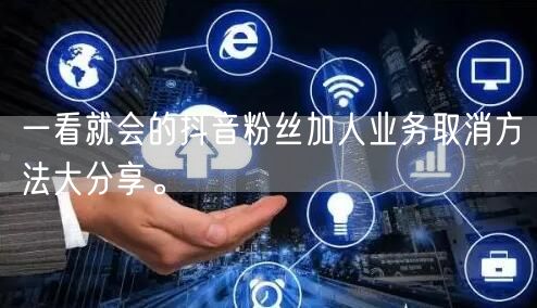 一看就会的抖音粉丝加人业务取消方法大分享。