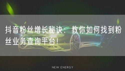 抖音粉丝增长秘诀：教你如何找到粉丝业务查询平台！