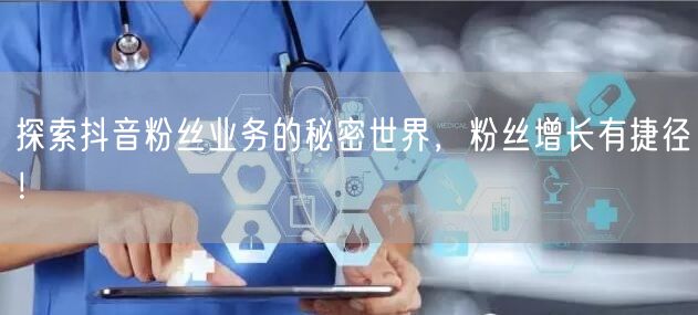 探索抖音粉丝业务的秘密世界，粉丝增长有捷径！