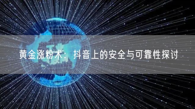 黄金涨粉术:抖音上的安全与可靠性探讨