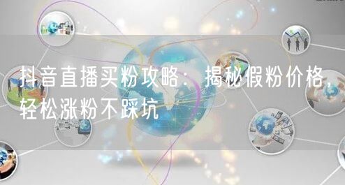 抖音直播买粉攻略：揭秘假粉价格，轻松涨粉不踩坑