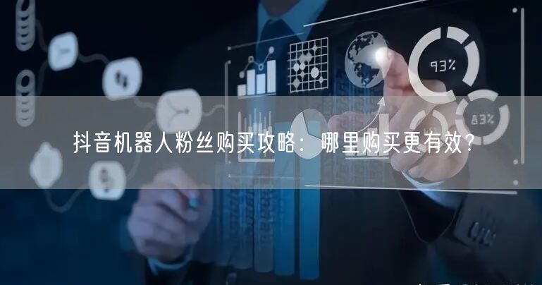 抖音机器人粉丝购买攻略：哪里购买更有效？