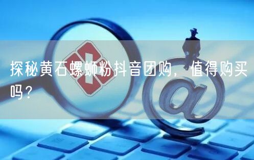 探秘黄石螺蛳粉抖音团购，值得购买吗？