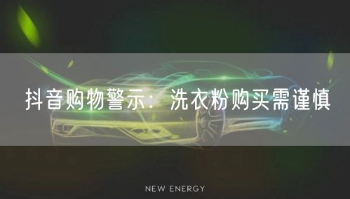 抖音购物警示:洗衣粉购买需谨慎