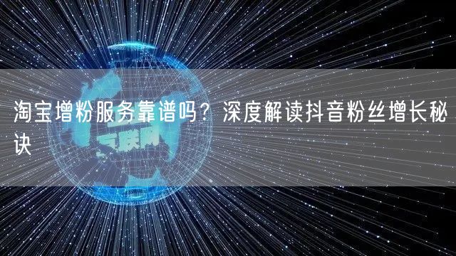 淘宝增粉服务靠谱吗？深度解读抖音粉丝增长秘诀