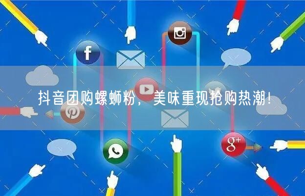 抖音团购螺蛳粉，美味重现抢购热潮！