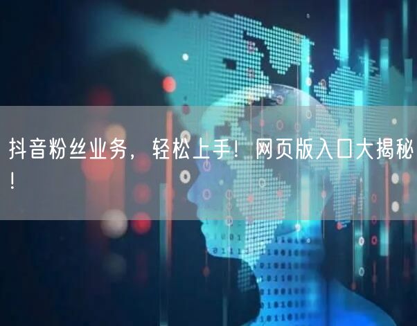 抖音粉丝业务，轻松上手！网页版入口大揭秘！