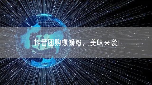 抖音团购螺蛳粉，美味来袭！