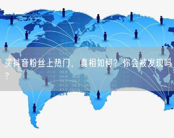 买抖音粉丝上热门，真相如何？你会被发现吗？