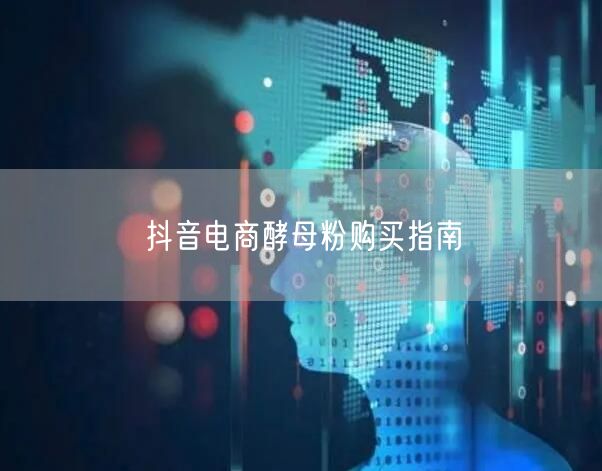 抖音电商酵母粉购买指南