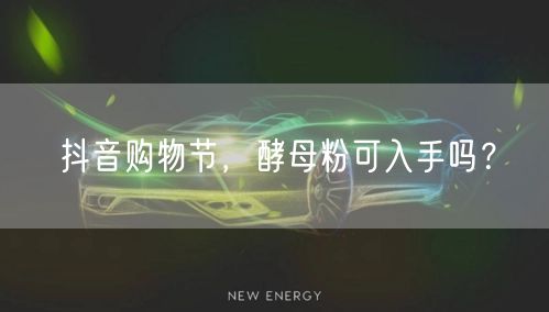 抖音购物节，酵母粉可入手吗？