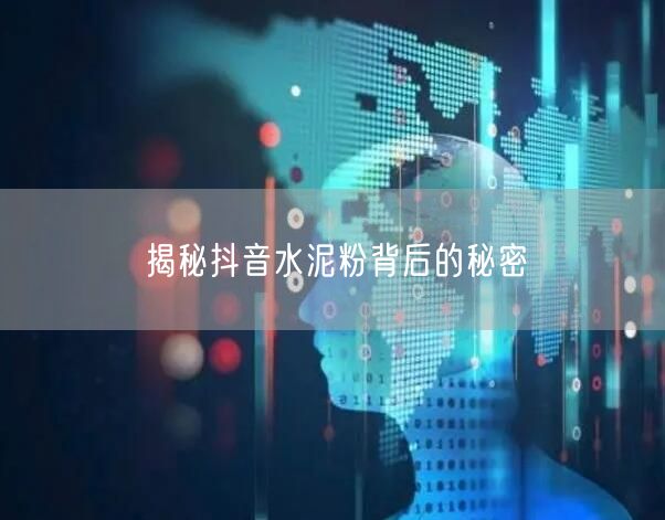 揭秘抖音水泥粉背后的秘密