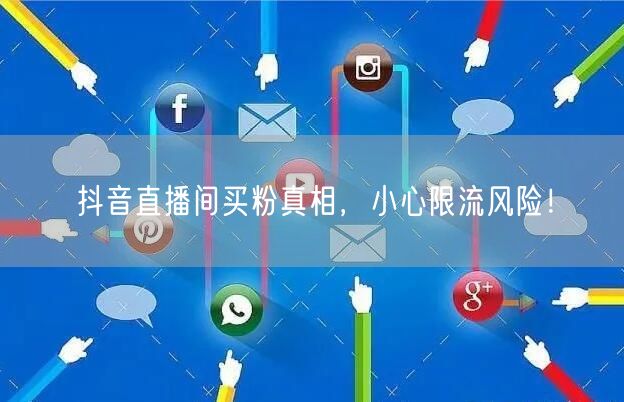 抖音直播间买粉真相，小心限流风险！