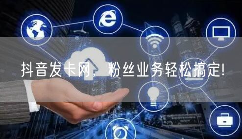 抖音发卡网，粉丝业务轻松搞定!