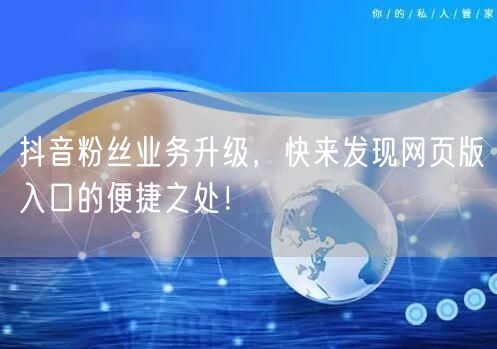 抖音粉丝业务升级，快来发现网页版入口的便捷之处！