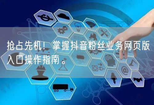 抢占先机！掌握抖音粉丝业务网页版入口操作指南。