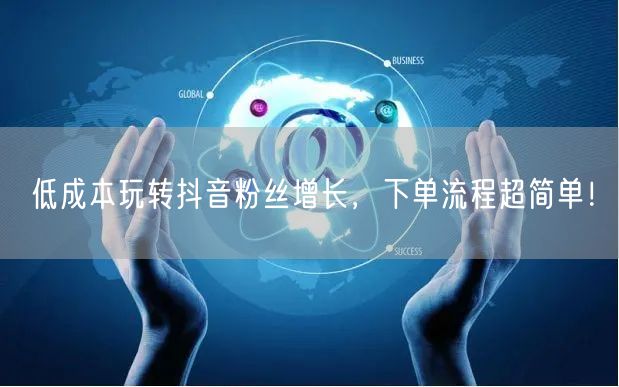 低成本玩转抖音粉丝增长，下单流程超简单！