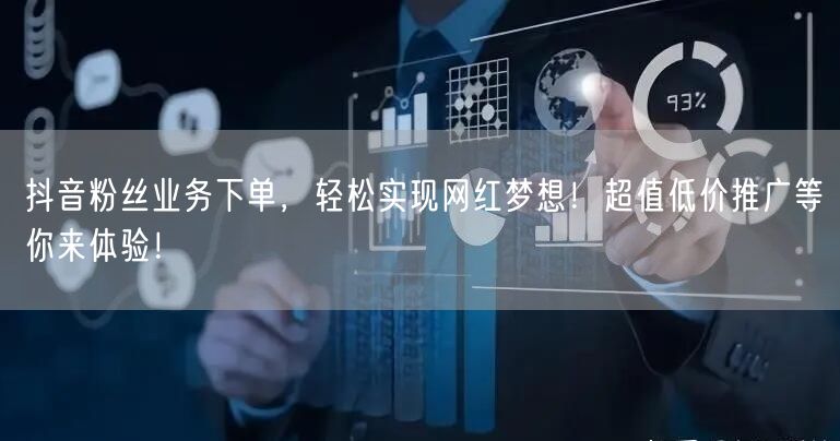 抖音粉丝业务下单，轻松实现网红梦想！超值低价推广等你来体验！