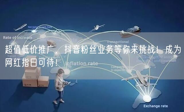 超值低价推广，抖音粉丝业务等你来挑战！成为网红指日可待！
