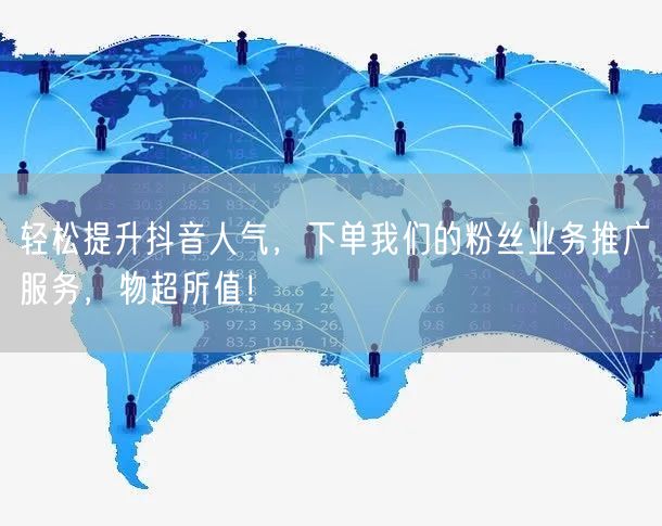 轻松提升抖音人气，下单我们的粉丝业务推广服务，物超所值！