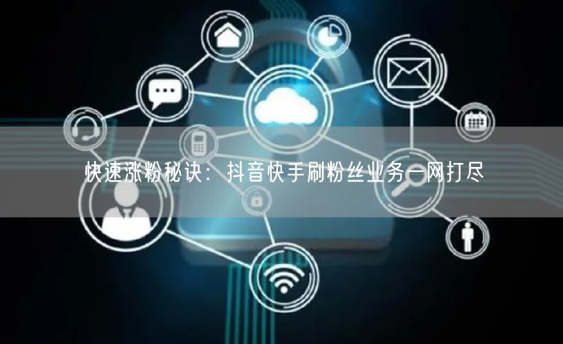 快速涨粉秘诀：抖音快手刷粉丝业务一网打尽