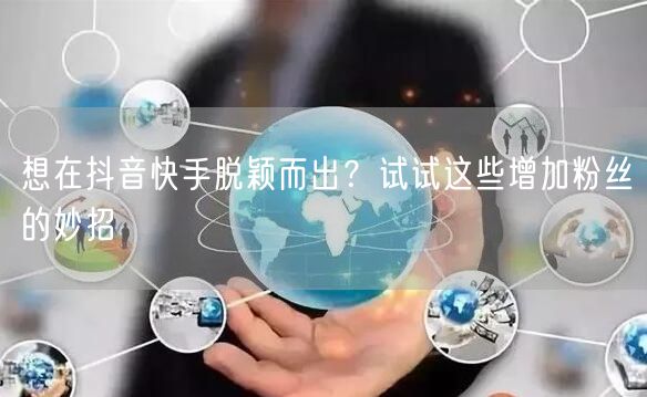 想在抖音快手脱颖而出？试试这些增加粉丝的妙招