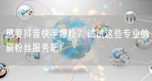 想要抖音快手爆粉？试试这些专业的刷粉丝服务吧！