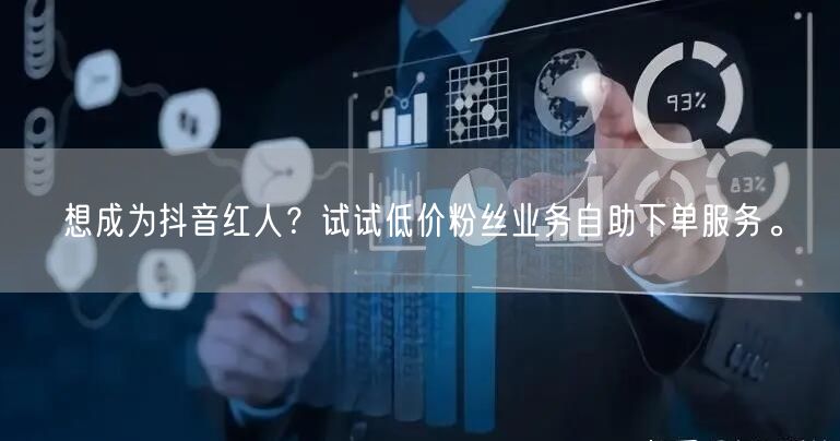 想成为抖音红人？试试低价粉丝业务自助下单服务。