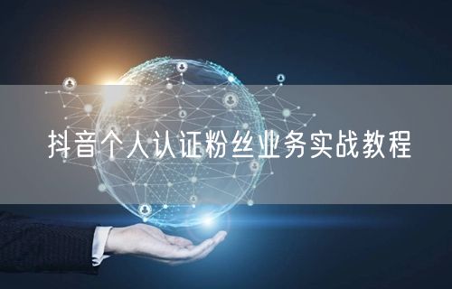 抖音个人认证粉丝业务实战教程