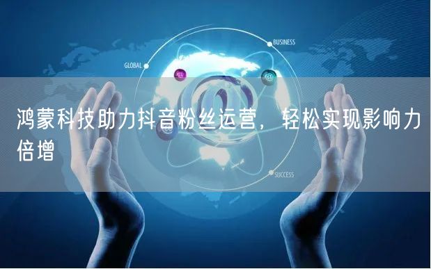 鸿蒙科技助力抖音粉丝运营，轻松实现影响力倍增