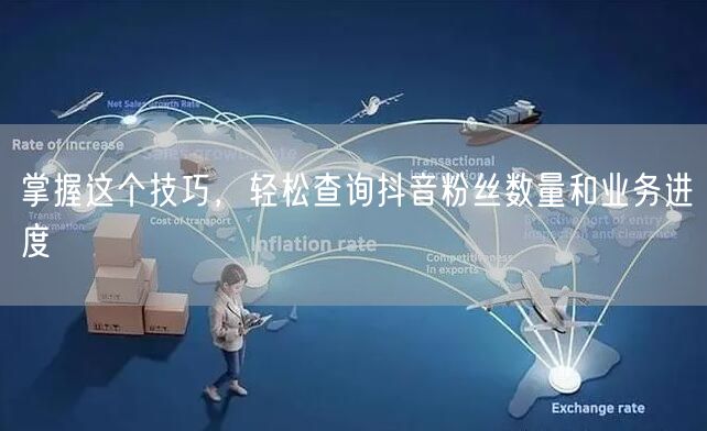 掌握这个技巧，轻松查询抖音粉丝数量和业务进度