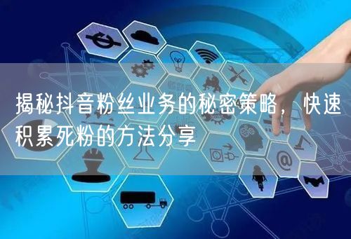 揭秘抖音粉丝业务的秘密策略,快速积累死粉的方法分享